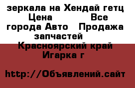 зеркала на Хендай гетц › Цена ­ 2 000 - Все города Авто » Продажа запчастей   . Красноярский край,Игарка г.